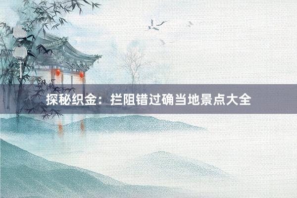 探秘织金：拦阻错过确当地景点大全